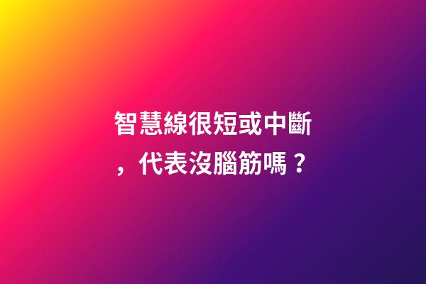 智慧線很短或中斷，代表沒腦筋嗎？
